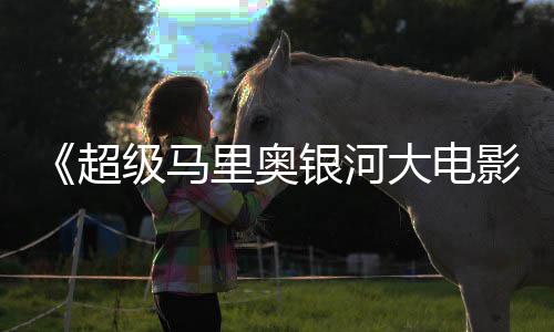 最终里奥大电银河影或难票房超成绩超越级马前作